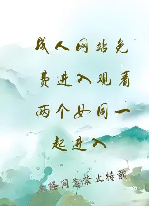成人网站免费进入观看两个女同一起进入